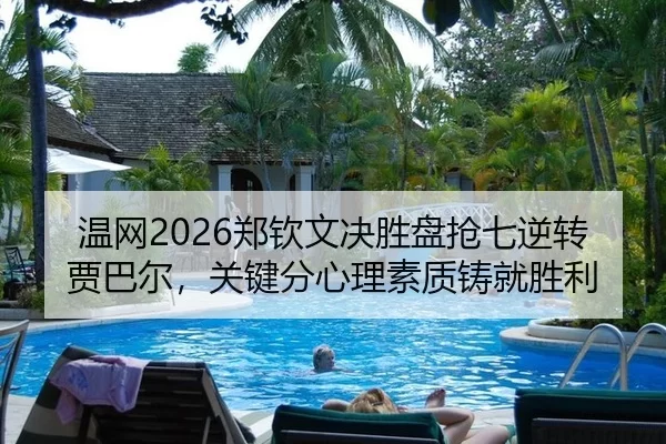 温网2026郑钦文决胜盘抢七逆转贾巴尔，关键分心理素质铸就胜利